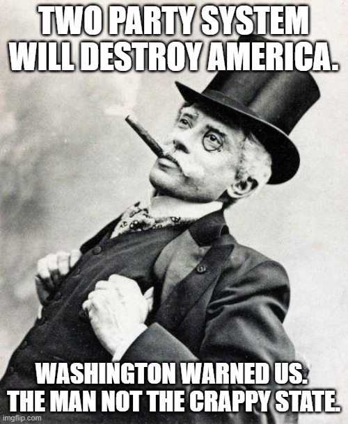 Smug gentleman | TWO PARTY SYSTEM WILL DESTROY AMERICA. WASHINGTON WARNED US.  THE MAN NOT THE CRAPPY STATE. | image tagged in smug gentleman | made w/ Imgflip meme maker