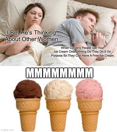 Ice crome | I Bet He's Thinking About Other Women; When Culver’s People Get Your Ice Cream Order Wrong Do They Do It On Purpose So They Can Have A Free Ice Cream; MMMMMMMM | image tagged in memes,i bet he's thinking about other women | made w/ Imgflip meme maker