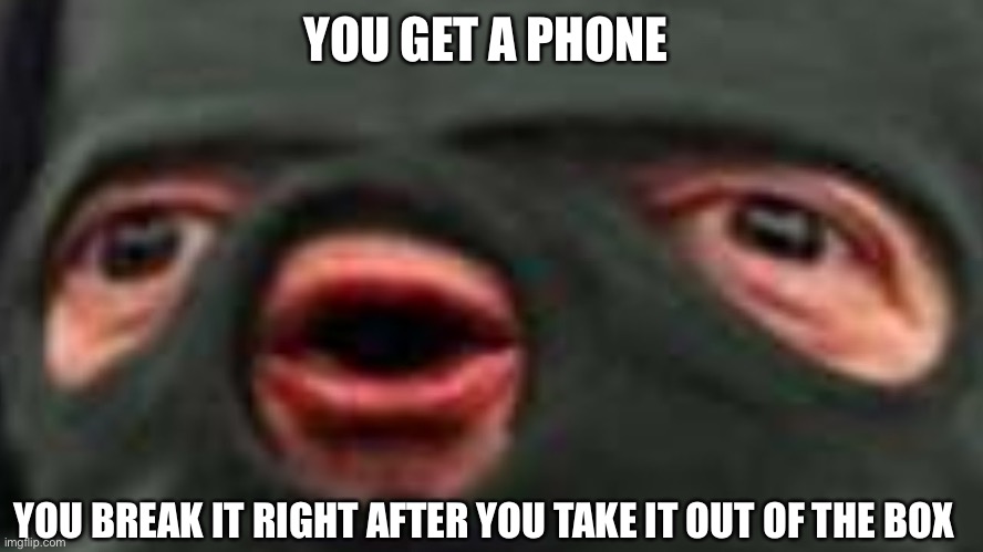 oof | YOU GET A PHONE; YOU BREAK IT RIGHT AFTER YOU TAKE IT OUT OF THE BOX | image tagged in oof | made w/ Imgflip meme maker