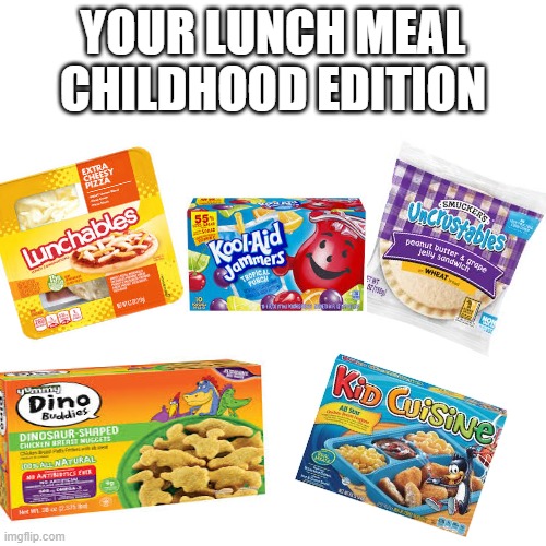 Blank Transparent Square | YOUR LUNCH MEAL CHILDHOOD EDITION | image tagged in memes,blank transparent square | made w/ Imgflip meme maker