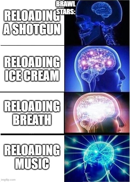 Expanding Brain | BRAWL STARS:; RELOADING A SHOTGUN; RELOADING ICE CREAM; RELOADING BREATH; RELOADING MUSIC | image tagged in memes,expanding brain | made w/ Imgflip meme maker