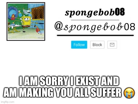 spongebob announcement template | I AM SORRY I EXIST AND AM MAKING YOU ALL SUFFER 😭 | image tagged in spongebob announcement template | made w/ Imgflip meme maker