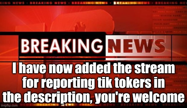 Although You Can Still Report Them Here For The Anti-tiktok Army's Wanted List | I have now added the stream for reporting tik tokers in the description, you're welcome | image tagged in breaking news | made w/ Imgflip meme maker