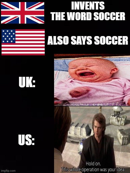 UK in a nutshell | INVENTS THE WORD SOCCER; ALSO SAYS SOCCER; UK:; US: | image tagged in memes | made w/ Imgflip meme maker