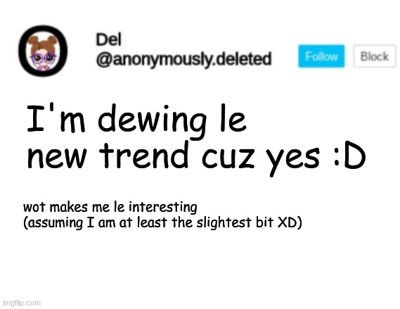 HAHAHAHAHAHAHAHAHA 3 UPVOTES NO COMMENTS ITS QUIET UPTOWN | I'm dewing le new trend cuz yes :D; wot makes me le interesting (assuming I am at least the slightest bit XD) | image tagged in del announcement | made w/ Imgflip meme maker