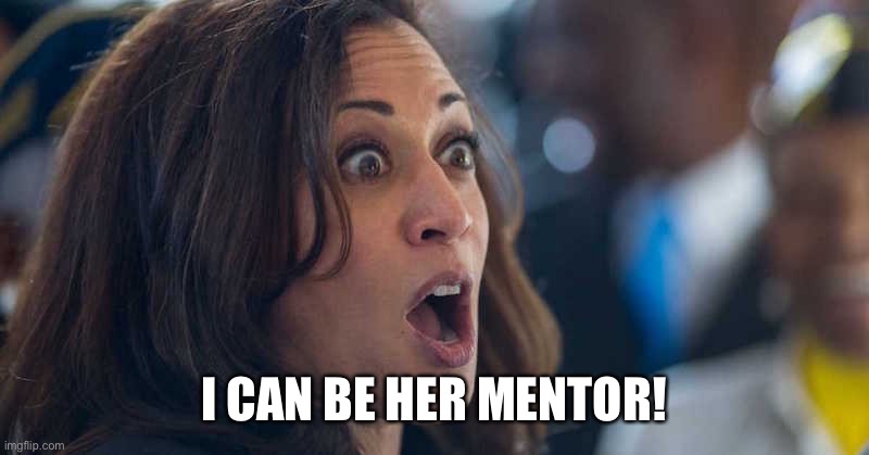 kamala harriss | I CAN BE HER MENTOR! | image tagged in kamala harriss | made w/ Imgflip meme maker