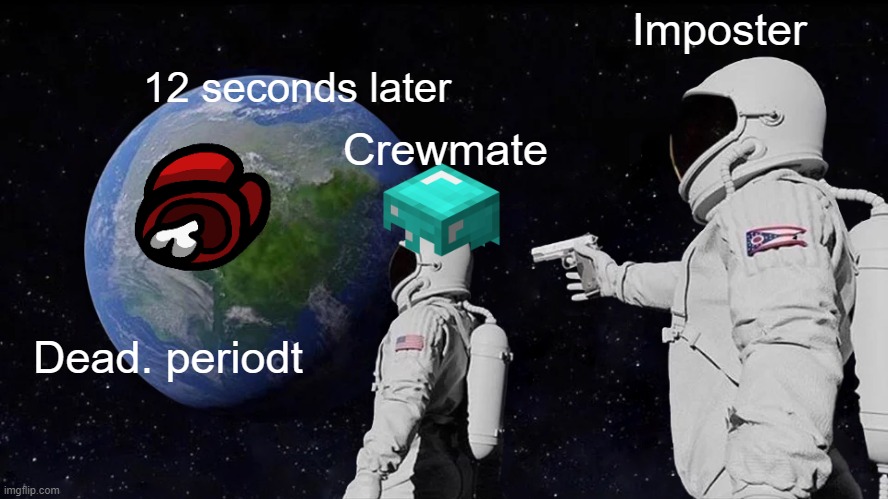 be aware of your fate | Imposter; 12 seconds later; Crewmate; Dead. periodt | image tagged in memes,always has been,among us | made w/ Imgflip meme maker