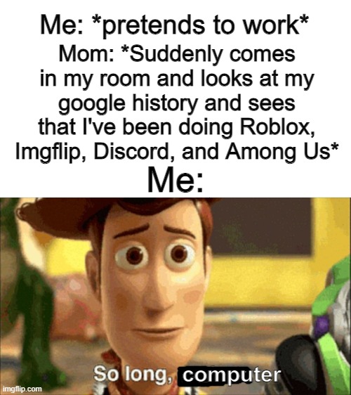 So long, computer | Mom: *Suddenly comes in my room and looks at my google history and sees that I've been doing Roblox, Imgflip, Discord, and Among Us*; Me: *pretends to work*; Me:; computer | image tagged in so long partner | made w/ Imgflip meme maker