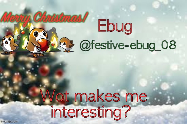 New trend ig | Wot makes me interesting? | image tagged in ebug christmas announcement | made w/ Imgflip meme maker