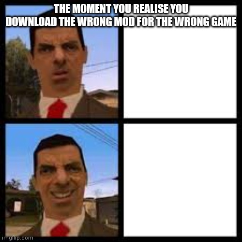 Confuse Mr. Bean | THE MOMENT YOU REALISE YOU DOWNLOAD THE WRONG MOD FOR THE WRONG GAME | image tagged in confuse mr bean | made w/ Imgflip meme maker