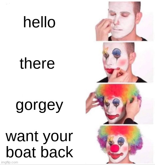 Clown Applying Makeup Meme | hello; there; gorgey; want your boat back | image tagged in memes,clown applying makeup | made w/ Imgflip meme maker