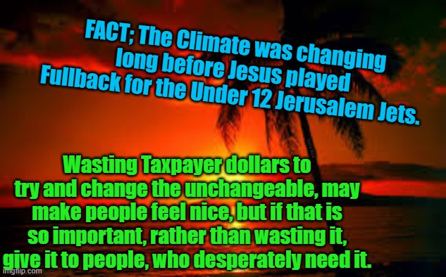 Climate Change | FACT; The Climate was changing long before Jesus played Fullback for the Under 12 Jerusalem Jets. Wasting Taxpayer dollars to try and change the unchangeable, may make people feel nice, but if that is so important, rather than wasting it, give it to people, who desperately need it. Yarra Man | image tagged in climate change | made w/ Imgflip meme maker