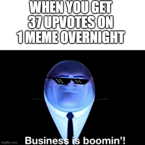 Kingpin Business is boomin' | WHEN YOU GET 37 UPVOTES ON 1 MEME OVERNIGHT | image tagged in kingpin business is boomin' | made w/ Imgflip meme maker