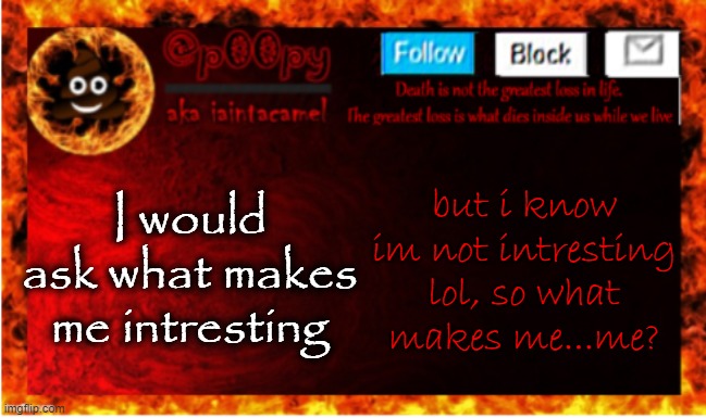 I would ask what makes me intresting; but i know im not intresting lol, so what makes me...me? | image tagged in iaintacamel | made w/ Imgflip meme maker