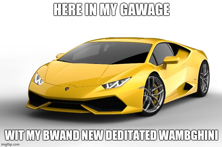 lamborghini | HERE IN MY GAWAGE; WIT MY BWAND NEW DEDITATED WAMBGHINI | image tagged in lamborghini | made w/ Imgflip meme maker