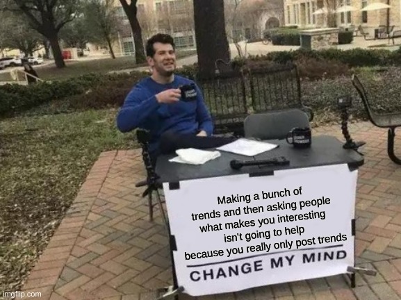 I'd like to see if anyone even comments on this | Making a bunch of trends and then asking people what makes you interesting isn't going to help because you really only post trends | image tagged in memes,change my mind | made w/ Imgflip meme maker