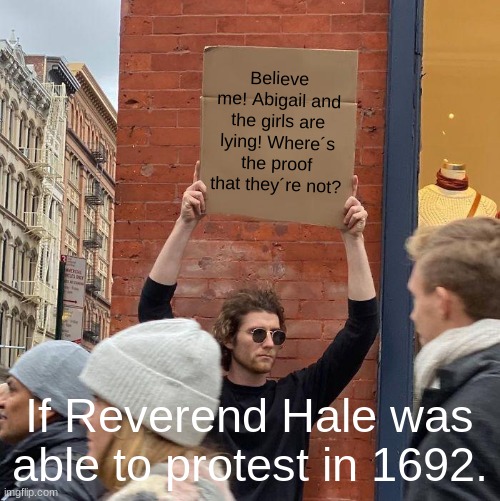 Believe me! Abigail and the girls are lying! Where´s the proof that they´re not? If Reverend Hale was able to protest in 1692. | image tagged in memes,guy holding cardboard sign | made w/ Imgflip meme maker