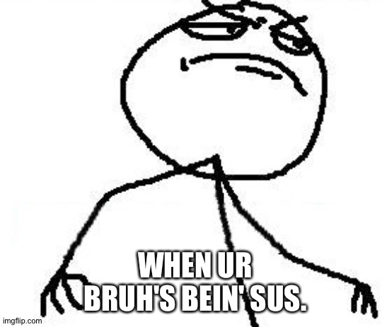 Sus me' Boie. |  WHEN UR BRUH'S BEIN' SUS. | image tagged in memes,fk yeah | made w/ Imgflip meme maker