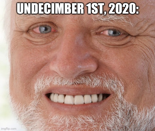 Hide the Pain Harold | UNDECIMBER 1ST, 2020: | image tagged in hide the pain harold | made w/ Imgflip meme maker