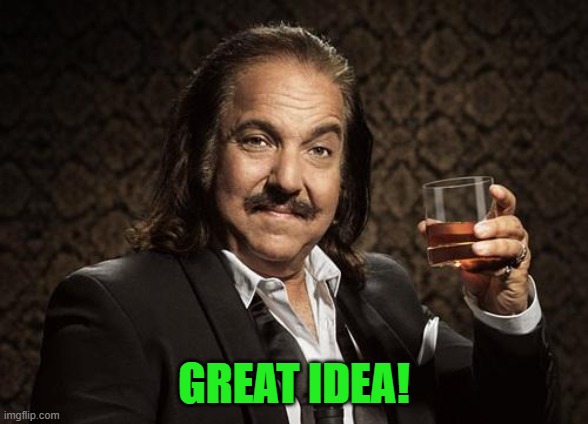 ron jeremy | GREAT IDEA! | image tagged in ron jeremy | made w/ Imgflip meme maker