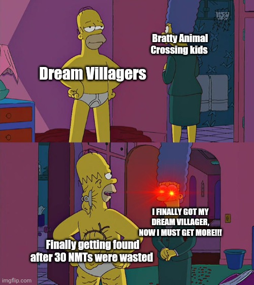 Poor Dream Villagers | Bratty Animal Crossing kids; Dream Villagers; I FINALLY GOT MY DREAM VILLAGER, NOW I MUST GET MORE!!! Finally getting found after 30 NMTs were wasted | image tagged in homer simpson's back fat | made w/ Imgflip meme maker