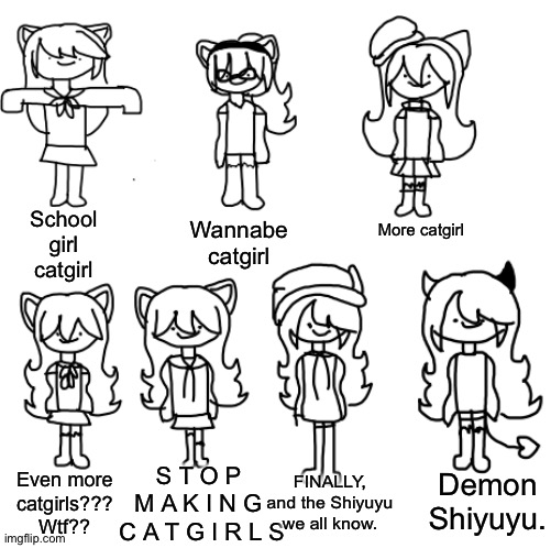 OCs in a nutshell: old OCs edition. | Wannabe catgirl; More catgirl; School girl catgirl; Demon Shiyuyu. FINALLY, and the Shiyuyu we all know. S T O P  M A K I N G  C A T G I R L S; Even more catgirls??? Wtf?? | made w/ Imgflip meme maker