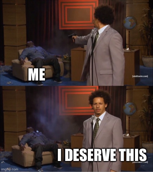 Who Killed Hannibal | ME; I DESERVE THIS | image tagged in memes,who killed hannibal | made w/ Imgflip meme maker