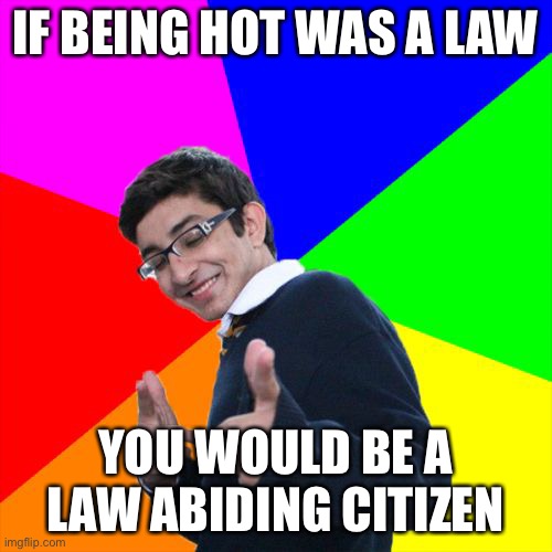Help. | IF BEING HOT WAS A LAW; YOU WOULD BE A LAW ABIDING CITIZEN | image tagged in memes,subtle pickup liner | made w/ Imgflip meme maker