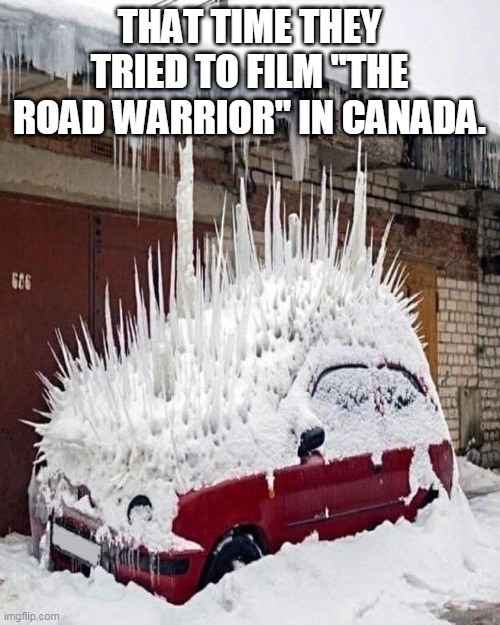 The Road Warrior In Canada | THAT TIME THEY TRIED TO FILM "THE ROAD WARRIOR" IN CANADA. | image tagged in winter is coming,winter is here,winter storm,snow | made w/ Imgflip meme maker