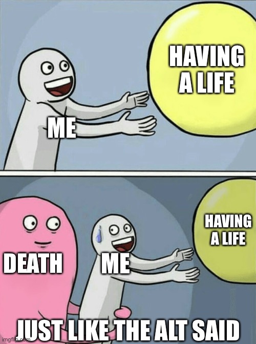 Running Away Balloon Meme | HAVING A LIFE; ME; HAVING A LIFE; DEATH; ME; JUST LIKE THE ALT SAID | image tagged in memes,running away balloon | made w/ Imgflip meme maker