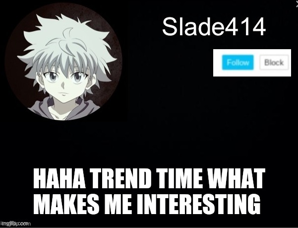 Noooo you cant just post the trend whenever they are happening Haha trend go brrrrrrrrrrrrrrrrrrr | HAHA TREND TIME WHAT MAKES ME INTERESTING | image tagged in slade414 announcement template 2 | made w/ Imgflip meme maker