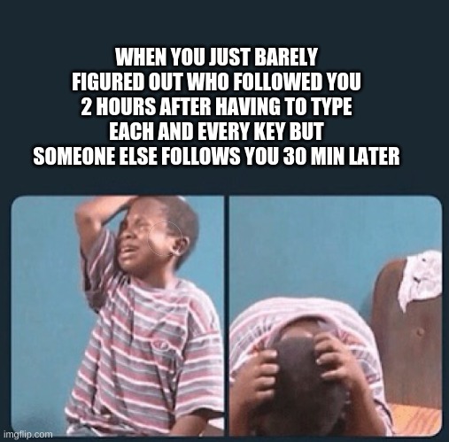 I CANT FIGURE OUT WHO JUST FOLLOWED ME RECENTLY BHGYBUHUNJUBY | WHEN YOU JUST BARELY FIGURED OUT WHO FOLLOWED YOU 2 HOURS AFTER HAVING TO TYPE EACH AND EVERY KEY BUT SOMEONE ELSE FOLLOWS YOU 30 MIN LATER | image tagged in black kid crying with knife | made w/ Imgflip meme maker