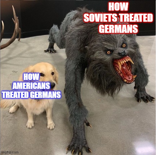 Dog Vs. Werewolf | HOW SOVIETS TREATED GERMANS; HOW AMERICANS TREATED GERMANS | image tagged in dog vs werewolf | made w/ Imgflip meme maker