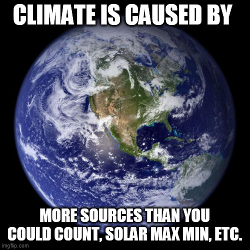 earth | CLIMATE IS CAUSED BY; MORE SOURCES THAN YOU COULD COUNT, SOLAR MAX MIN, ETC. | image tagged in earth | made w/ Imgflip meme maker