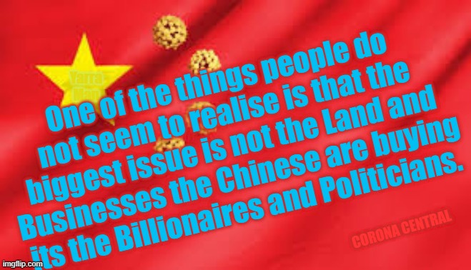 Chinese purchases. | One of the things people do not seem to realise is that the biggest issue is not the Land and Businesses the Chinese are buying its the Billionaires and Politicians. Yarra Man; CORONA CENTRAL | image tagged in china | made w/ Imgflip meme maker