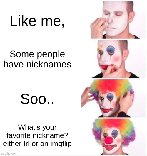 For me its ZC or just Zach | Like me, Some people have nicknames; Soo.. What's your favorite nickname? either Irl or on imgflip | image tagged in memes,clown applying makeup | made w/ Imgflip meme maker