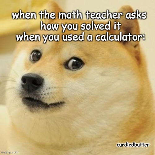 0.0 | when the math teacher asks 
how you solved it when you used a calculator:; curdledbutter | image tagged in memes,doge | made w/ Imgflip meme maker