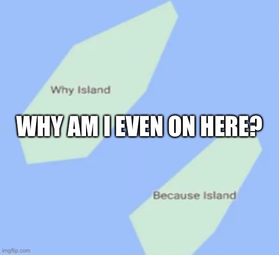 I know I shouldn’t be on imgflip but I am | WHY AM I EVEN ON HERE? | made w/ Imgflip meme maker