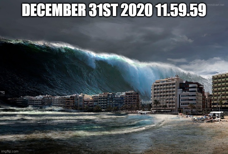 Tsunami Wave | DECEMBER 31ST 2020 11.59.59 | image tagged in tsunami wave | made w/ Imgflip meme maker