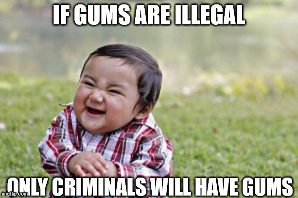 Evil Toddler | IF GUMS ARE ILLEGAL; ONLY CRIMINALS WILL HAVE GUMS | image tagged in memes,evil toddler | made w/ Imgflip meme maker