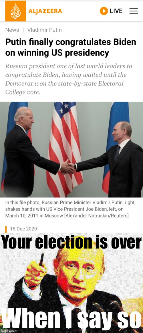 Putin relents and lets us keep our democracy, for now. | Your election is over; When I say so | image tagged in putin congratulates biden,good guy putin deep-fried 1,good guy putin,vladimir putin,putin,election 2020 | made w/ Imgflip meme maker