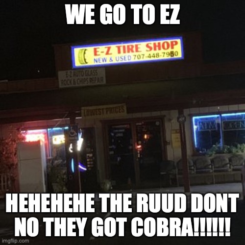 WE GO EZ | WE GO TO EZ; HEHEHEHE THE RUUD DONT NO THEY GOT COBRA!!!!!! | image tagged in ez tire,cobra | made w/ Imgflip meme maker