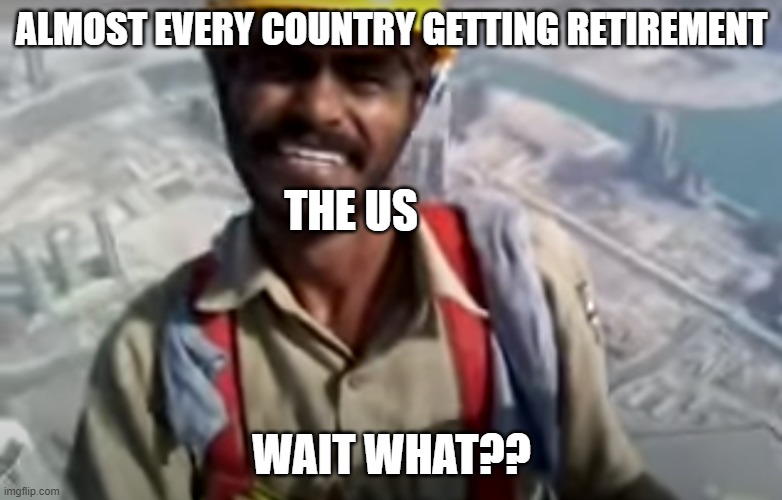 my own template | ALMOST EVERY COUNTRY GETTING RETIREMENT; THE US; WAIT WHAT?? | image tagged in men of dubai | made w/ Imgflip meme maker