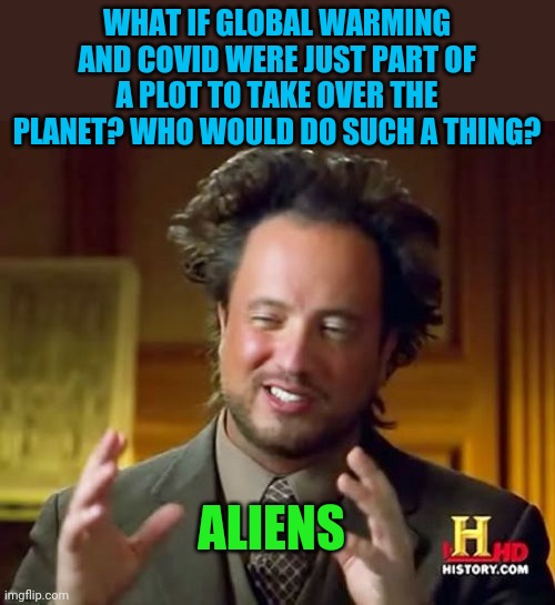 Ancient Aliens | WHAT IF GLOBAL WARMING AND COVID WERE JUST PART OF A PLOT TO TAKE OVER THE PLANET? WHO WOULD DO SUCH A THING? ALIENS | image tagged in memes,ancient aliens | made w/ Imgflip meme maker