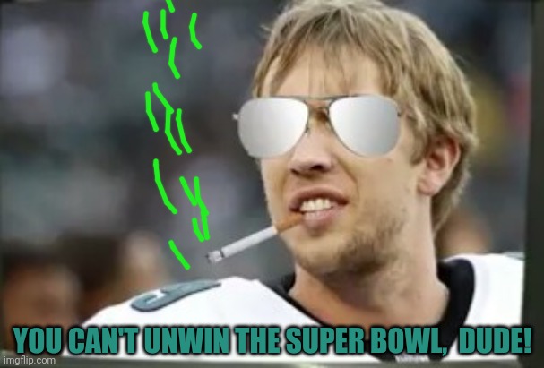 Cool Nick Foles | YOU CAN'T UNWIN THE SUPER BOWL,  DUDE! | image tagged in cool nick foles | made w/ Imgflip meme maker