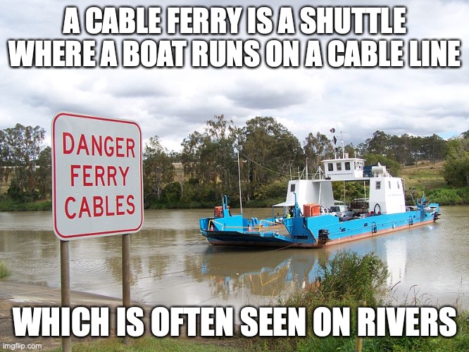 Cable Ferry | A CABLE FERRY IS A SHUTTLE WHERE A BOAT RUNS ON A CABLE LINE; WHICH IS OFTEN SEEN ON RIVERS | image tagged in ferry,transport,memes | made w/ Imgflip meme maker