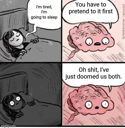No sleep for 6 days ✨✨✨✨✨✨✨✨✨ | I'm tired, I'm going to sleep; You have to pretend to it first; Oh shit, I've just doomed us both. | image tagged in hey you going to sleep reversed | made w/ Imgflip meme maker
