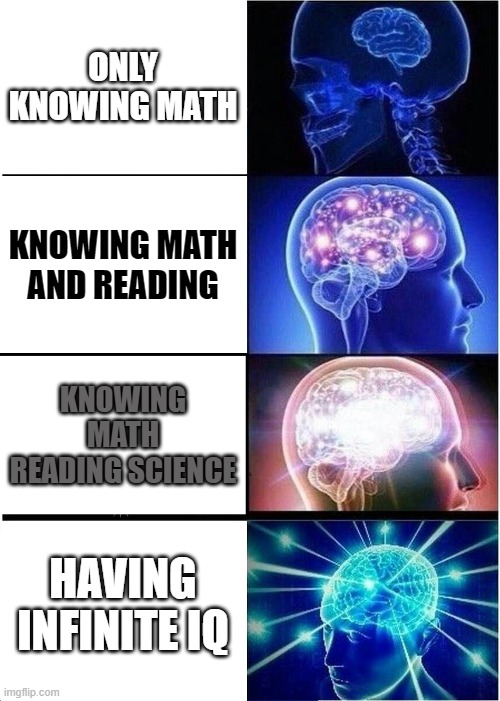 Expanding Brain | ONLY KNOWING MATH; KNOWING MATH AND READING; KNOWING MATH READING SCIENCE; HAVING INFINITE IQ | image tagged in memes,expanding brain | made w/ Imgflip meme maker