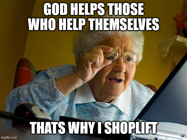 Grandma Finds The Internet | GOD HELPS THOSE WHO HELP THEMSELVES; THATS WHY I SHOPLIFT | image tagged in memes,grandma finds the internet | made w/ Imgflip meme maker
