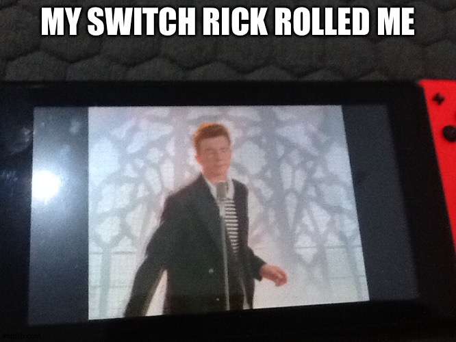 My switch Rick rolled me | MY SWITCH RICK ROLLED ME | image tagged in rick astley,rick rolled,rick roll,rick | made w/ Imgflip meme maker